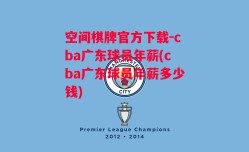 空间棋牌官方下载-cba广东球员年薪(cba广东球员年薪多少钱)