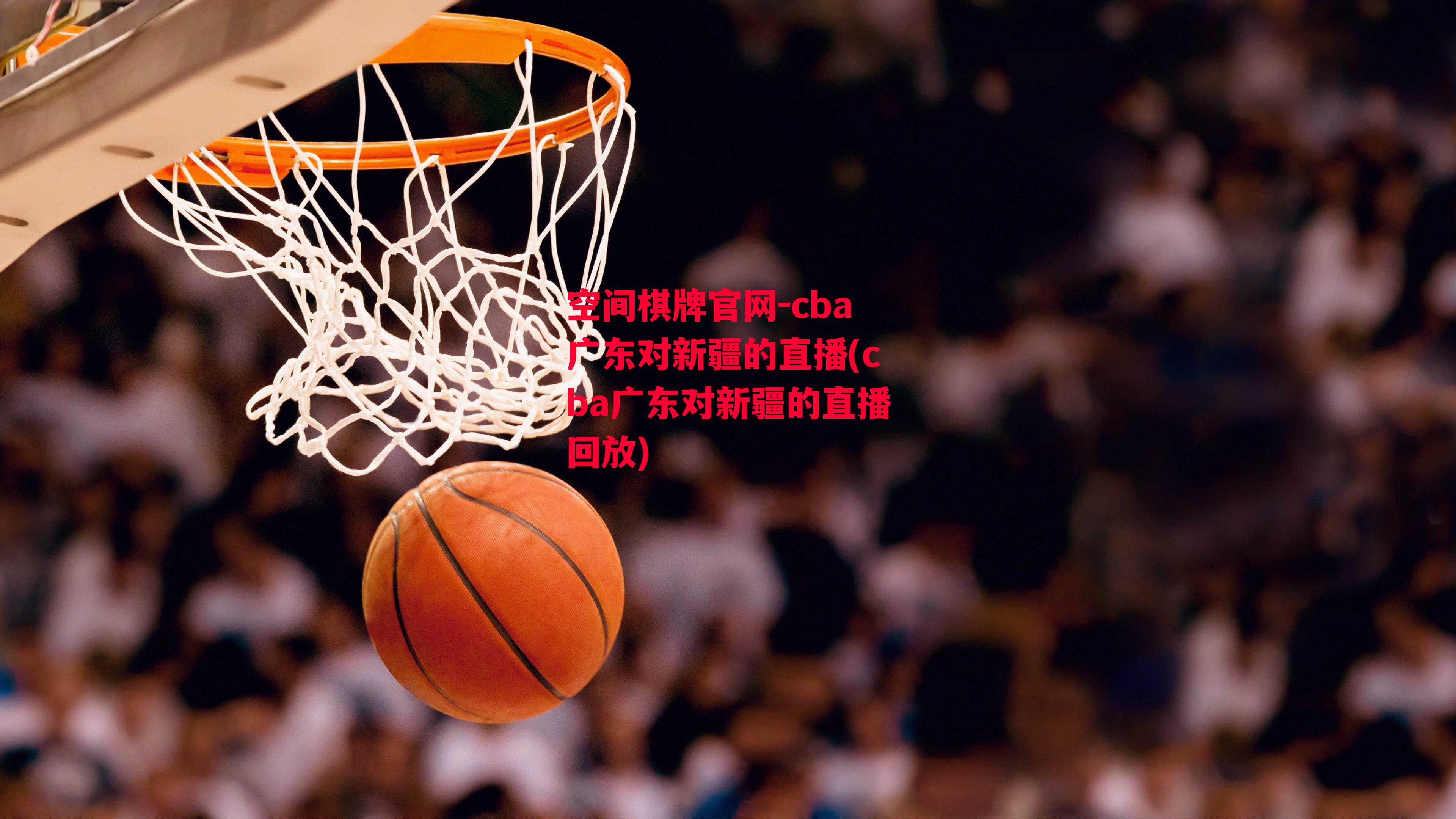 cba广东对新疆的直播(cba广东对新疆的直播回放)