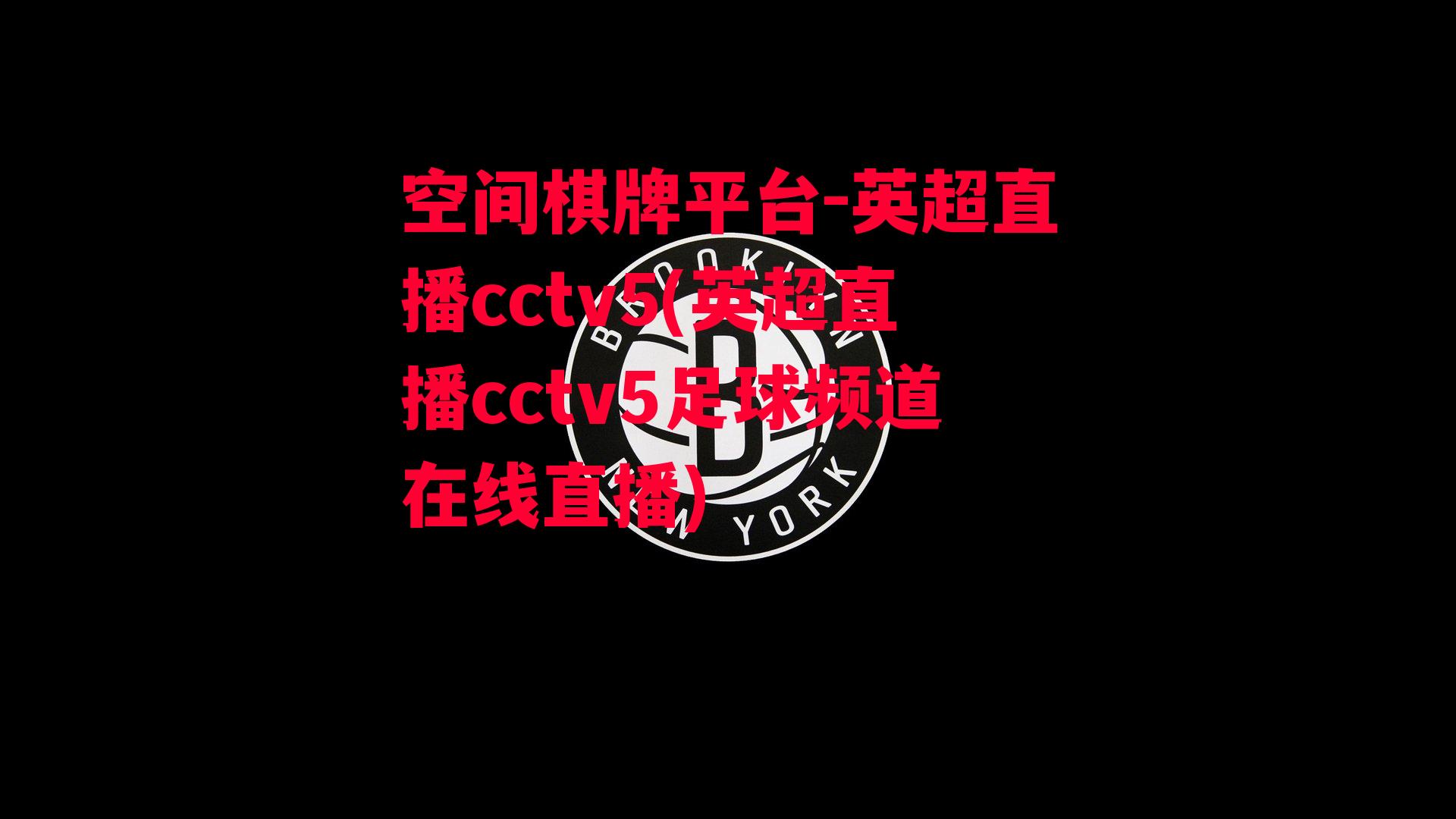 英超直播cctv5(英超直播cctv5足球频道在线直播)